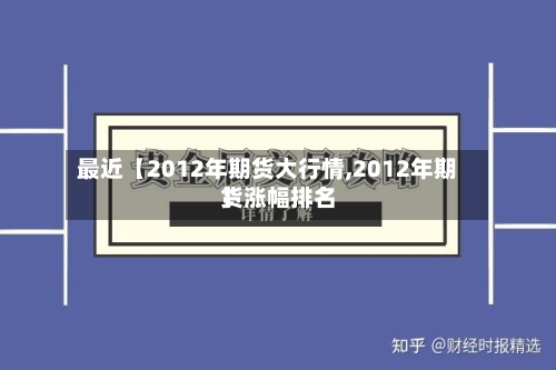 最近【2012年期货大行情,2012年期货涨幅排名
】-第2张图片