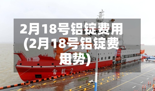 2月18号铝锭费用(2月18号铝锭费用走势)-第2张图片