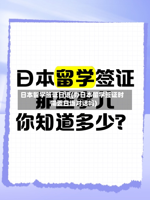 日本留学签证日语(办日本留学签证时需要日语对话吗)