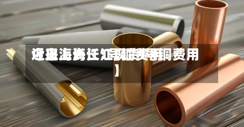 近来【上海长江1号铜费用今日上海长江现货I号铜费用】