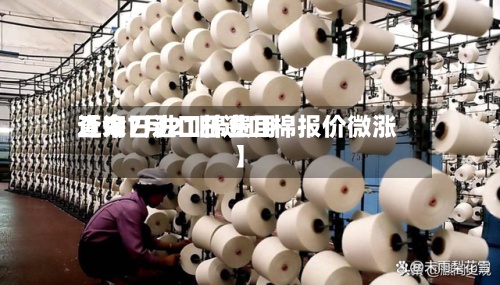 近来
【今日进口棉费用
查询7月21日进口棉报价微涨】-第2张图片