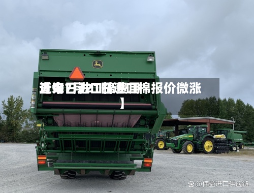 近来【今日进口棉费用查询7月21日进口棉报价微涨】
