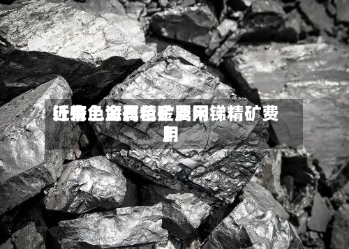 近来【有色金属精矿费用行情上海有色金属网锑精矿费用】