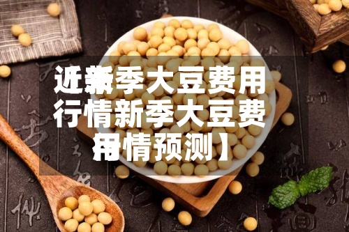 近来【新季大豆费用行情新季大豆费用行情预测】