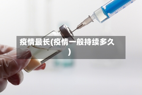 疫情最长(疫情一般持续多久)-第3张图片
