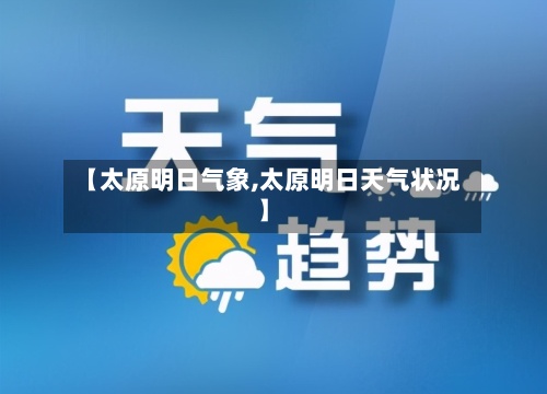 【太原明日气象,太原明日天气状况】-第3张图片