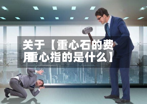 关于【重心石的费用,重心指的是什么】-第2张图片