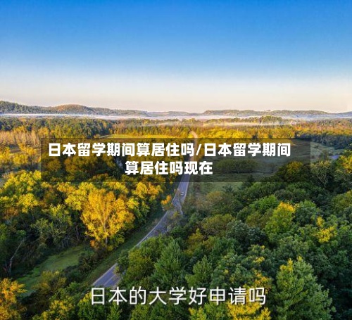 日本留学期间算居住吗/日本留学期间算居住吗现在