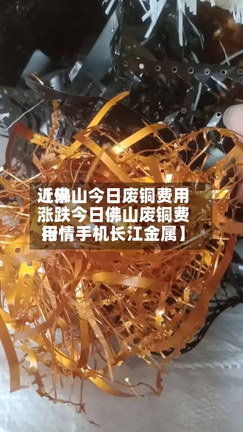 近来【佛山今日废铜费用涨跌今日佛山废铜费用行情手机长江金属】-第3张图片