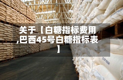 关于【白糖指标费用
,巴西45号白糖指标表】-第3张图片