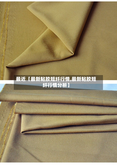 最近【最新粘胶短纤行情,最新粘胶短纤行情分析】