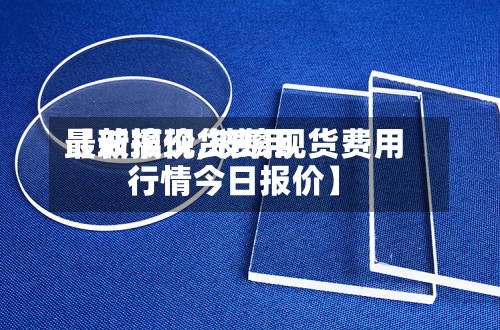 【玻璃现货费用最新报价,玻璃现货费用行情今日报价】-第2张图片