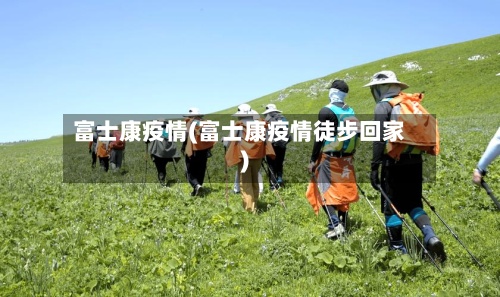 富士康疫情(富士康疫情徒步回家)-第2张图片