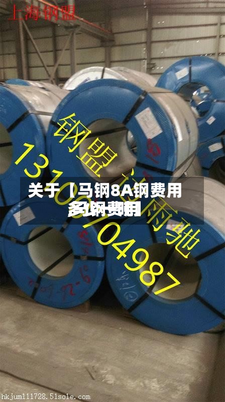 关于【马钢8A钢费用
,马钢费用
多少一吨】