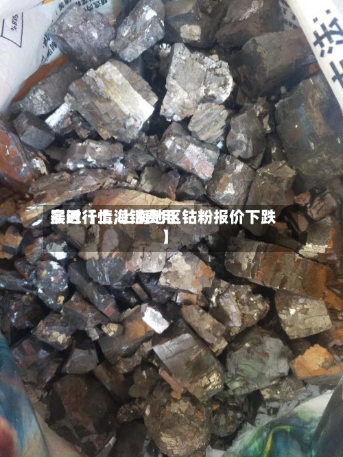 最近【上海钴费用实时行情,上海地区钴粉报价下跌】