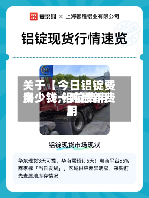 关于【今日铝锭费用多少钱,铝锭费用多少钱一吨最新费用】