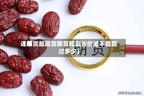近来
【期货超现货期货和现货价差不能超过多少】-第2张图片