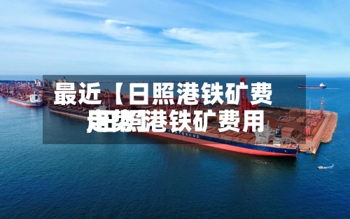 最近【日照港铁矿费用,日照港铁矿费用走势】-第2张图片