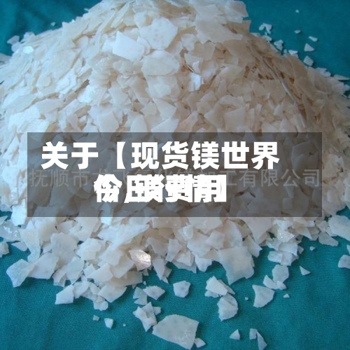 关于【现货镁世界价,镁费用今日行情】
