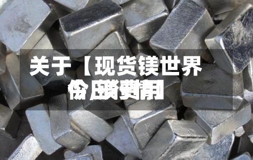 关于【现货镁世界
价,镁费用
今日行情】-第3张图片