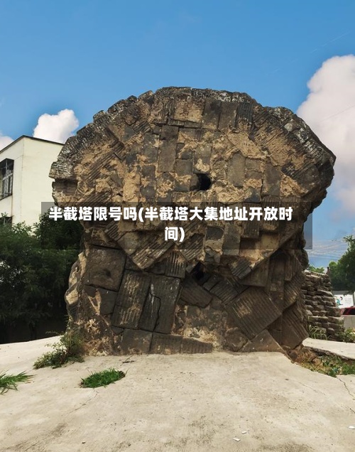 半截塔限号吗(半截塔大集地址开放时间)-第2张图片