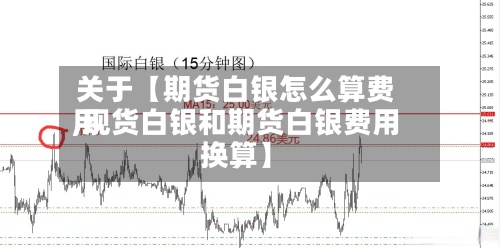 关于【期货白银怎么算费用,现货白银和期货白银费用换算】