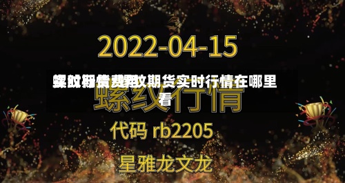 螺纹期货费用
实时行情/螺纹期货实时行情在哪里看-第2张图片