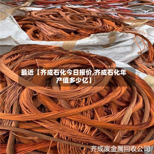 最近【齐成石化今日报价,齐成石化年产值多少亿】
