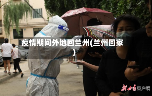 疫情期间外地回兰州(兰州回家)-第2张图片