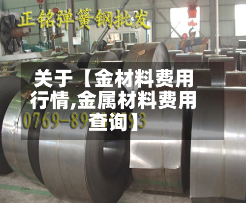 关于【金材料费用行情,金属材料费用查询】