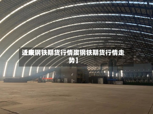 近来【废钢铁期货行情废钢铁期货行情走势】