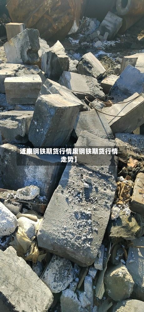 近来
【废钢铁期货行情废钢铁期货行情走势】-第3张图片