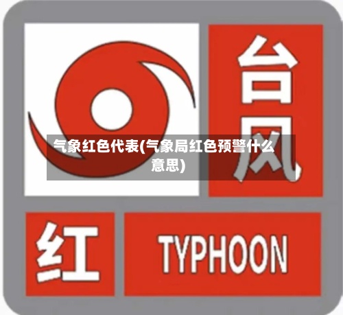 气象红色代表(气象局红色预警什么意思)