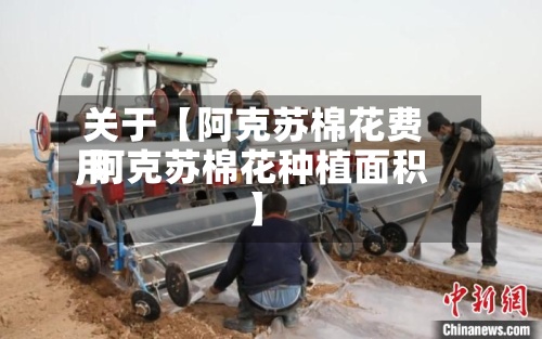 关于【阿克苏棉花费用
,阿克苏棉花种植面积】-第2张图片