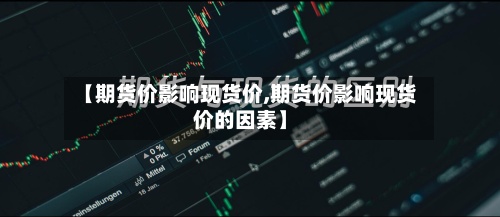 【期货价影响现货价,期货价影响现货价的因素】-第2张图片