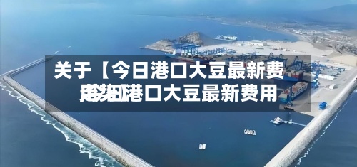 关于【今日港口大豆最新费用,今日港口大豆最新费用走势】-第3张图片