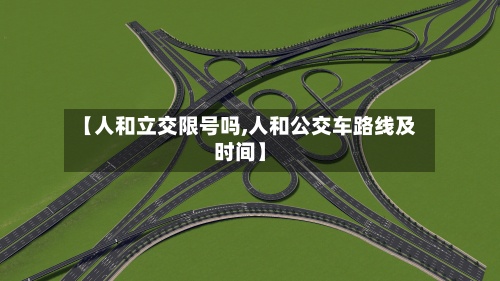 【人和立交限号吗,人和公交车路线及时间】