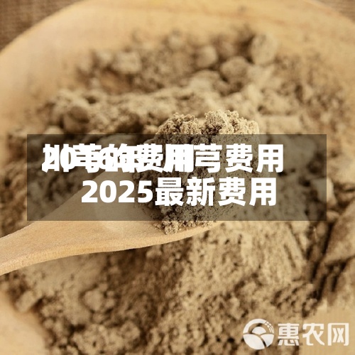 川芎的费用2016年/川芎费用2025最新费用