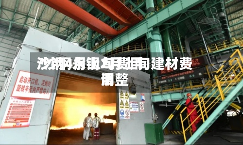 沙钢4月上旬费用/沙钢永钢2月上旬建材费用调整-第2张图片