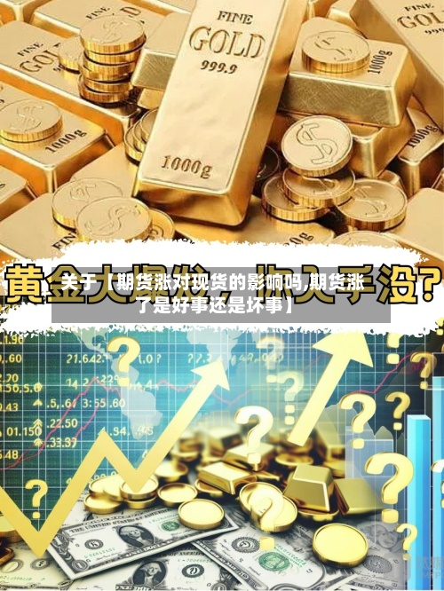 关于【期货涨对现货的影响吗,期货涨了是好事还是坏事】