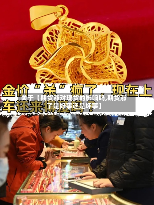 关于【期货涨对现货的影响吗,期货涨了是好事还是坏事】-第3张图片