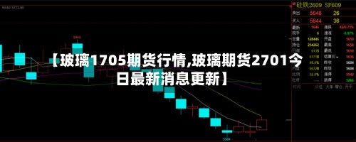 【玻璃1705期货行情,玻璃期货2701今日最新消息更新】-第2张图片