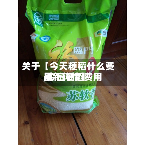 关于【今天粳稻什么费用
,今日粳稻费用
最新行情】-第2张图片