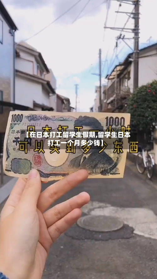 【在日本打工留学生假期,留学生日本打工一个月多少钱】-第3张图片