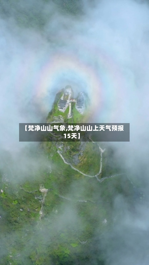 【梵净山山气象,梵净山山上天气预报15天】