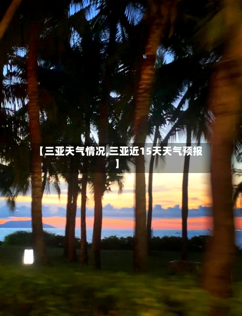 【三亚天气情况,三亚近15天天气预报】