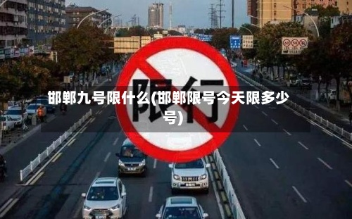 邯郸九号限什么(邯郸限号今天限多少号)