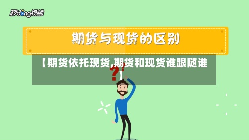 【期货依托现货,期货和现货谁跟随谁】