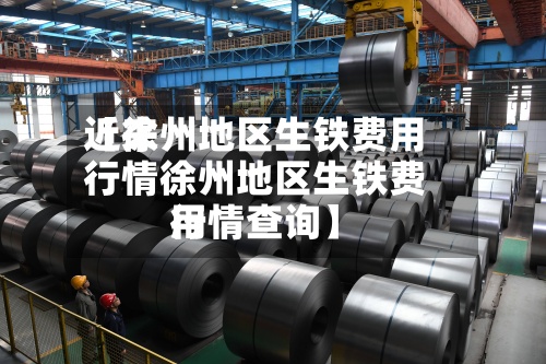 近来【徐州地区生铁费用行情徐州地区生铁费用行情查询】