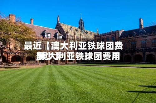 最近【澳大利亚铁球团费用
,澳大利亚铁球团费用
多少】-第2张图片